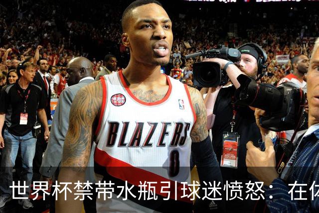 世界杯禁带水瓶引球迷愤怒：在体育场里买？难道更贵就更安全？